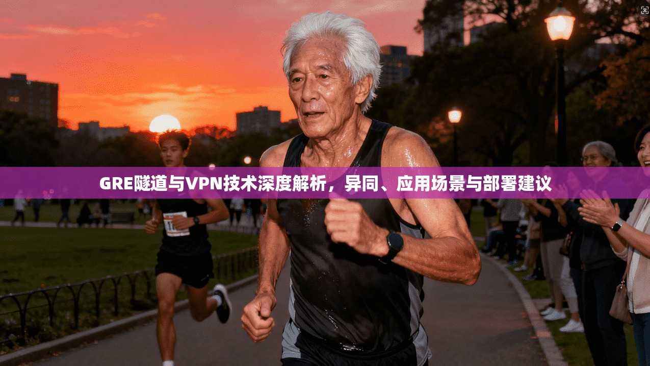 GRE隧道与VPN技术深度解析，异同、应用场景与部署建议
