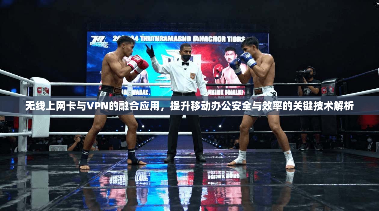 无线上网卡与VPN的融合应用，提升移动办公安全与效率的关键技术解析