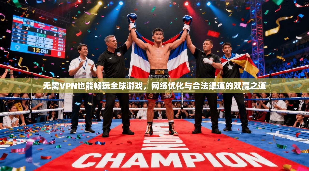 无需VPN也能畅玩全球游戏，网络优化与合法渠道的双赢之道