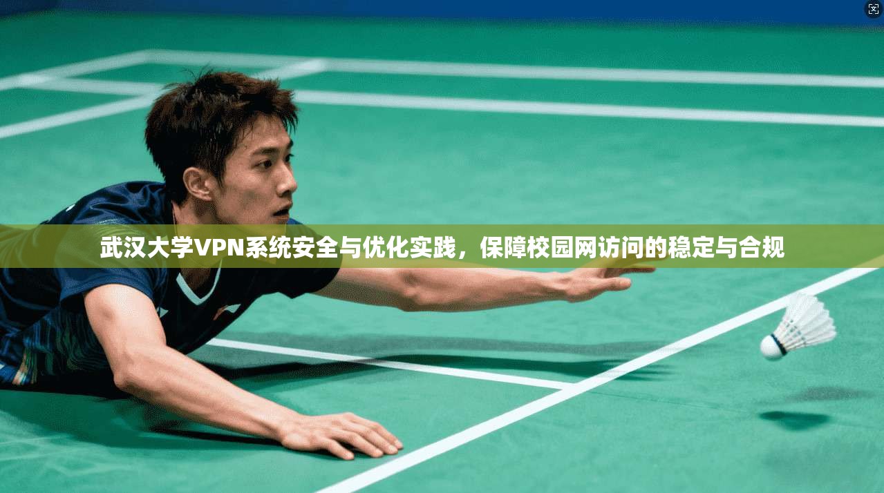 武汉大学VPN系统安全与优化实践，保障校园网访问的稳定与合规