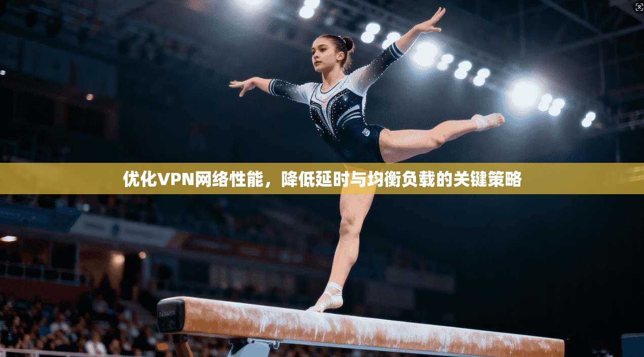 优化VPN网络性能，降低延时与均衡负载的关键策略