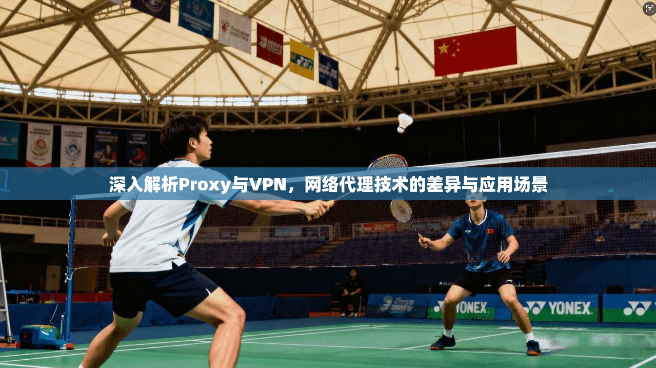 深入解析Proxy与VPN，网络代理技术的差异与应用场景