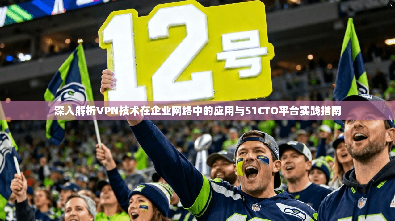 深入解析VPN技术在企业网络中的应用与51CTO平台实践指南