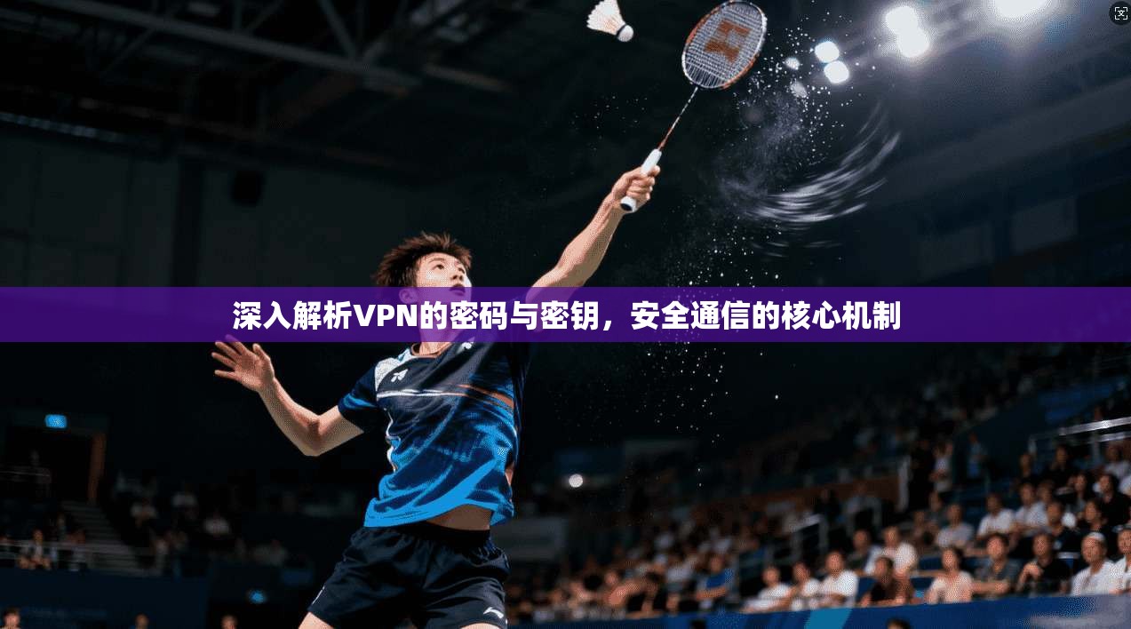 深入解析VPN的密码与密钥，安全通信的核心机制