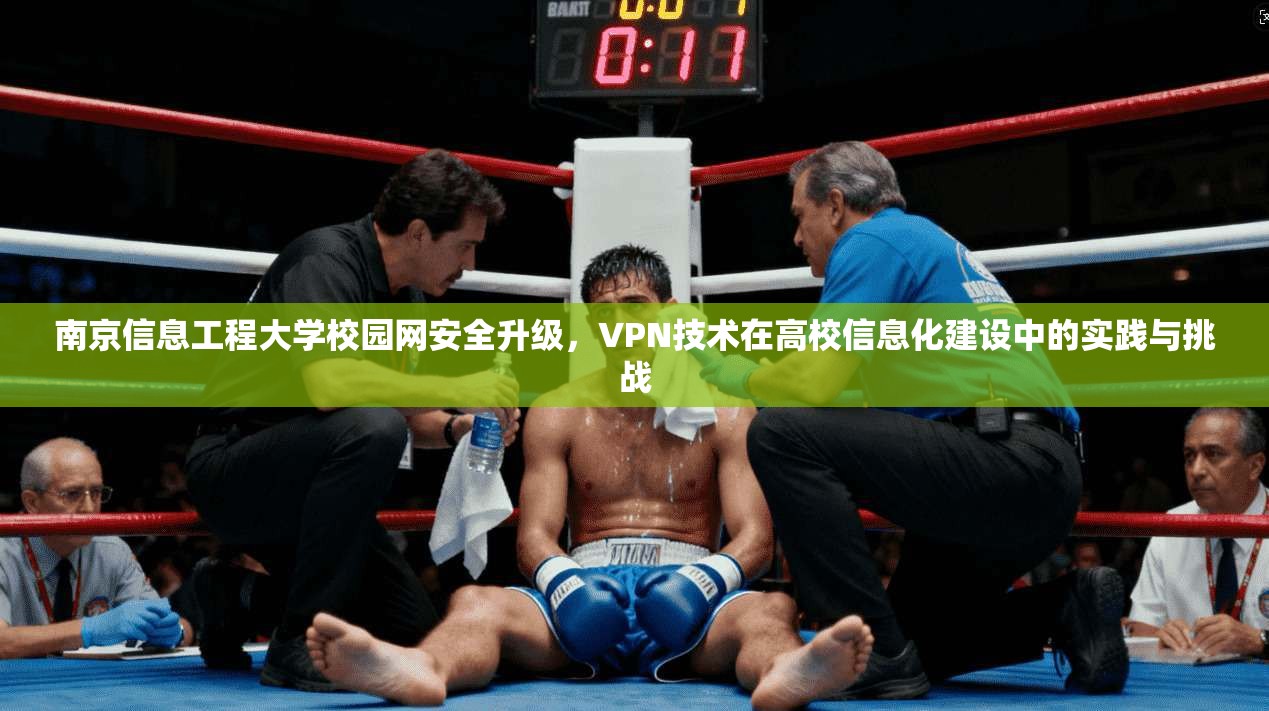 南京信息工程大学校园网安全升级，VPN技术在高校信息化建设中的实践与挑战