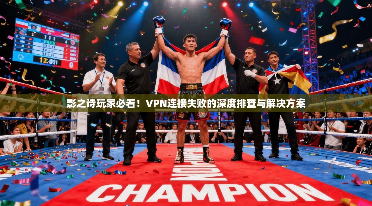 影之诗玩家必看！VPN连接失败的深度排查与解决方案