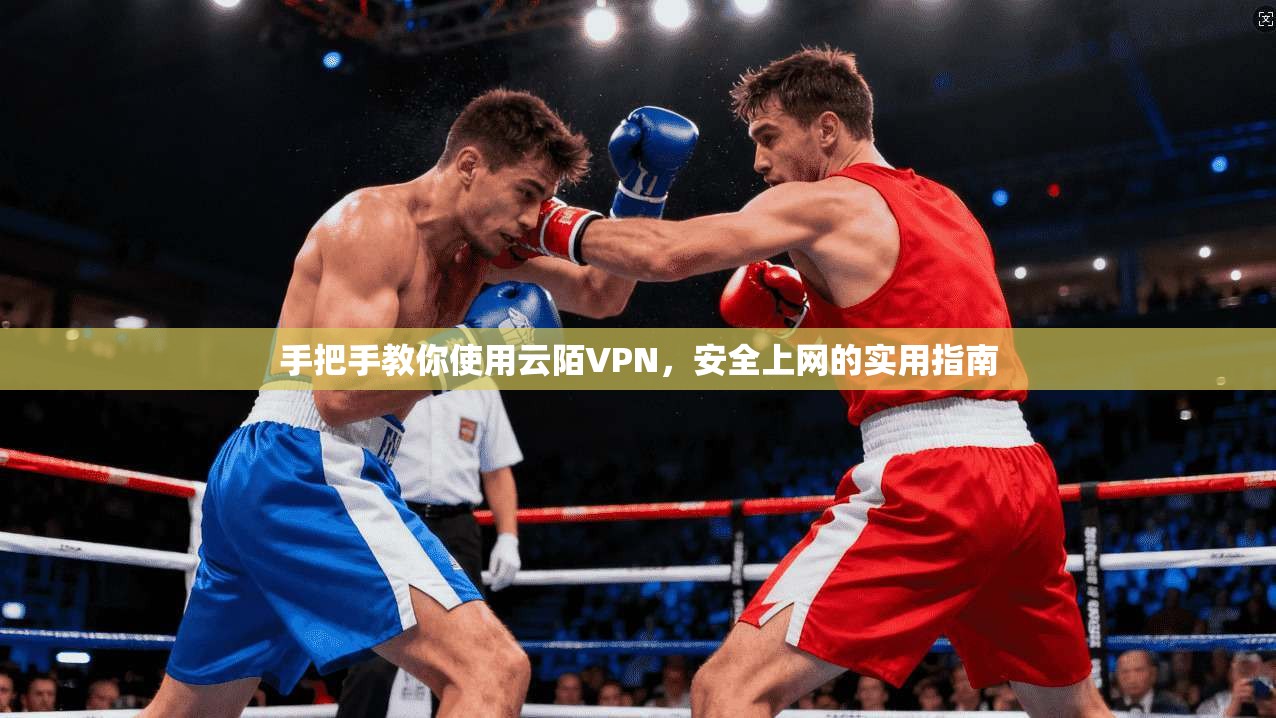 手把手教你使用云陌VPN，安全上网的实用指南