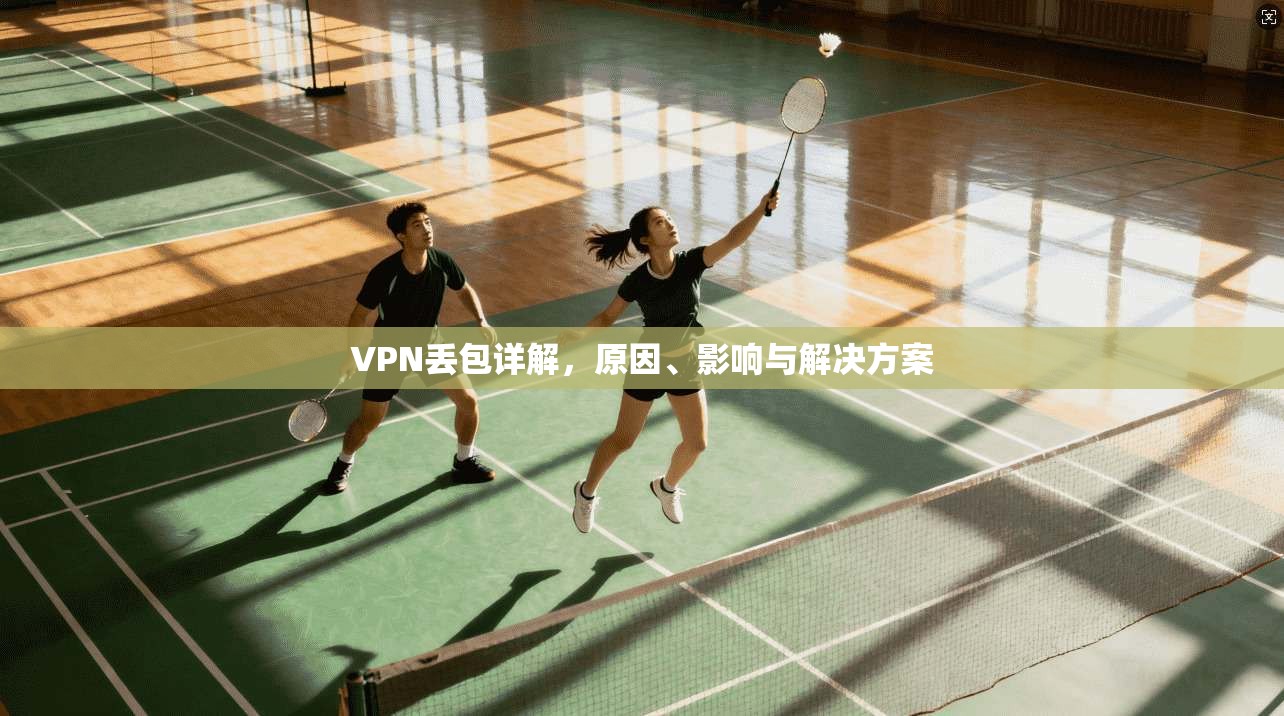 VPN丢包详解，原因、影响与解决方案