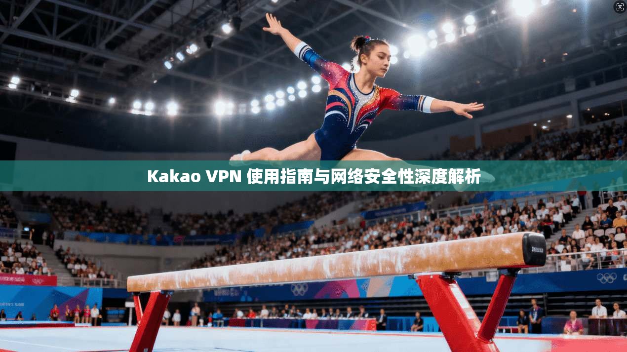 Kakao VPN 使用指南与网络安全性深度解析