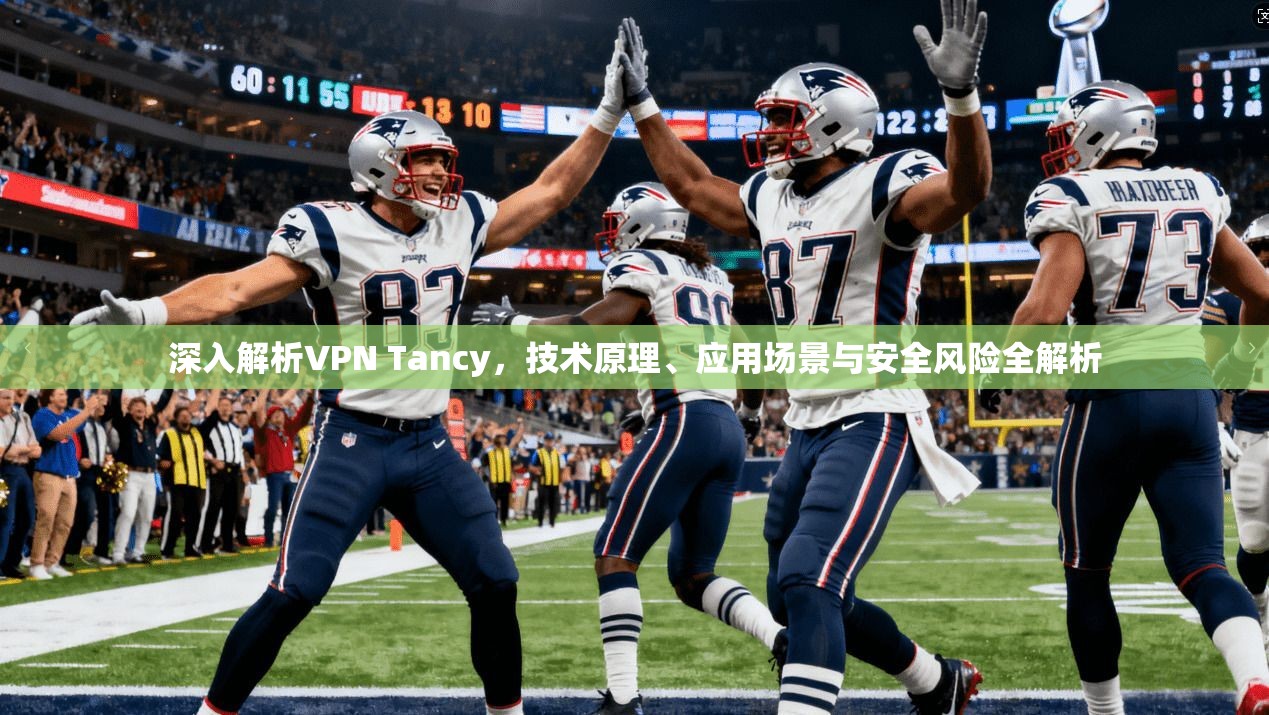 深入解析VPN Tancy，技术原理、应用场景与安全风险全解析