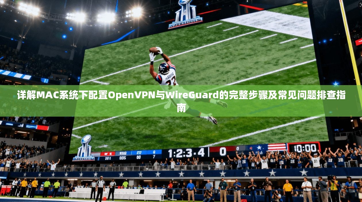 详解MAC系统下配置OpenVPN与WireGuard的完整步骤及常见问题排查指南