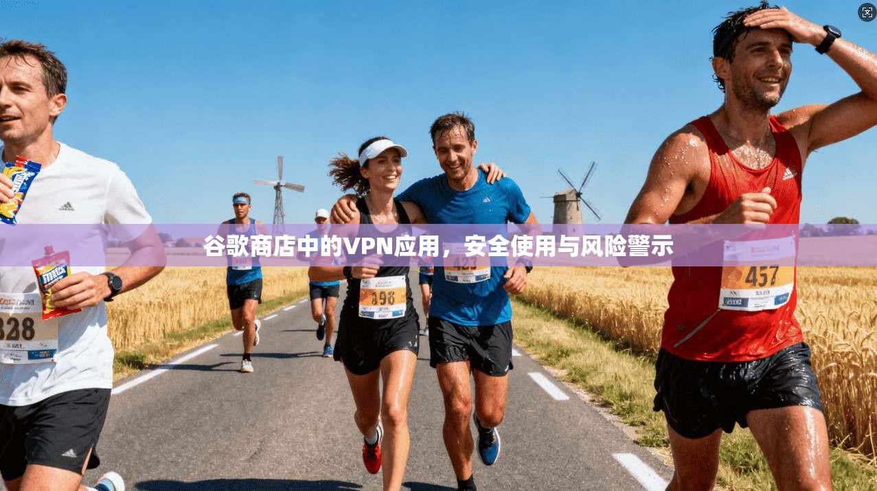 谷歌商店中的VPN应用，安全使用与风险警示