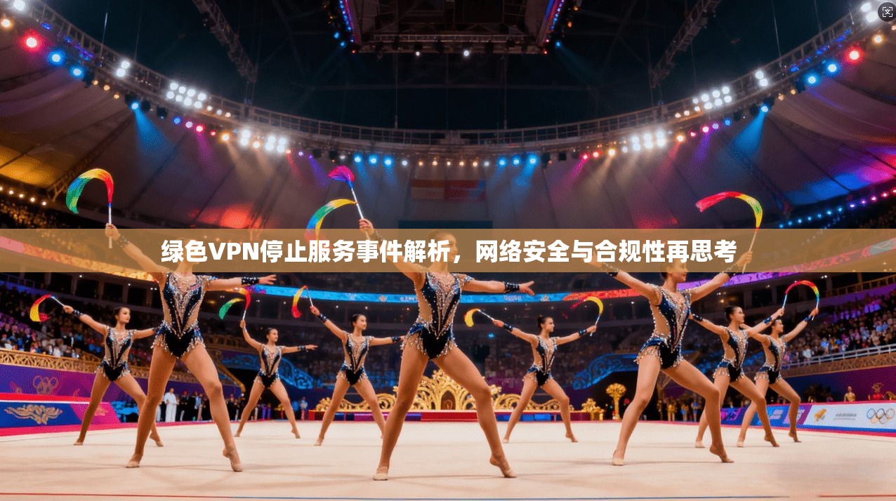 绿色VPN停止服务事件解析，网络安全与合规性再思考
