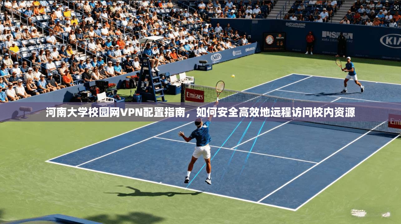 河南大学校园网VPN配置指南，如何安全高效地远程访问校内资源
