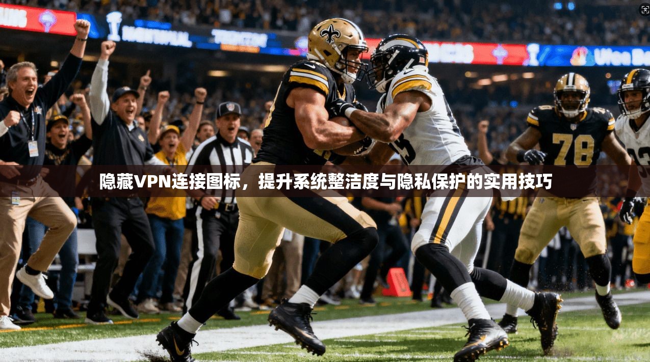 隐藏VPN连接图标，提升系统整洁度与隐私保护的实用技巧