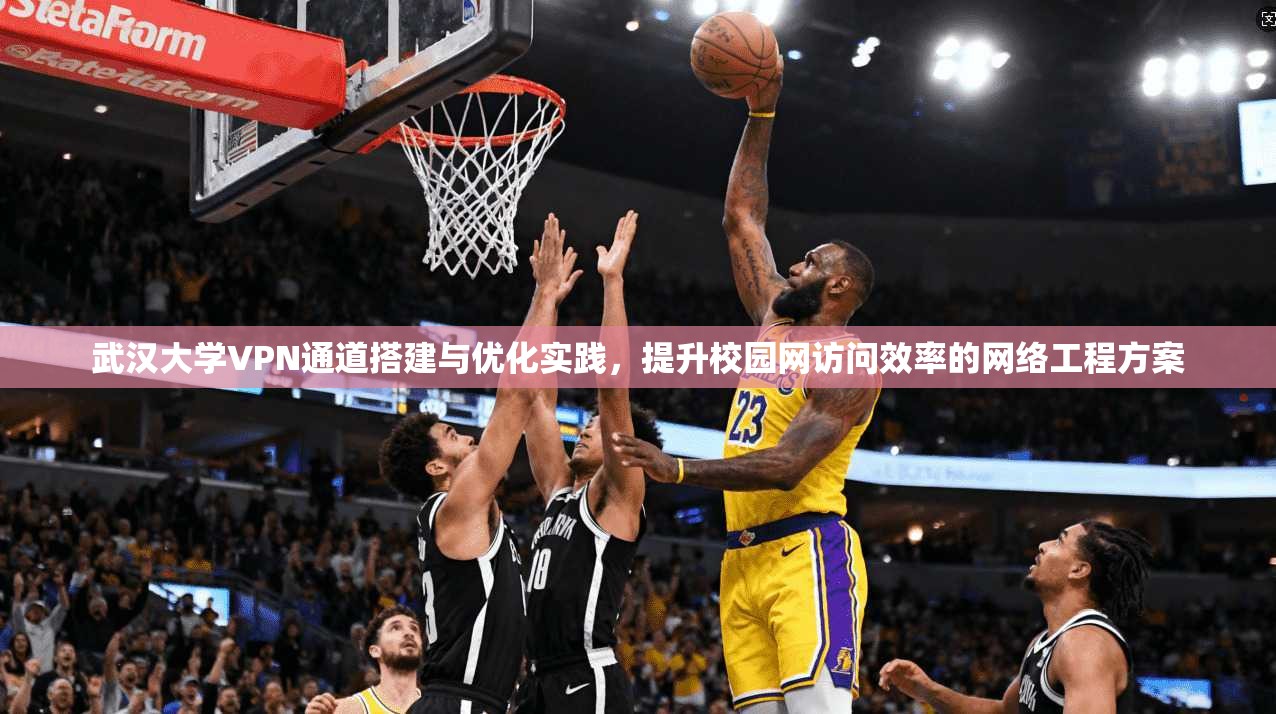 武汉大学VPN通道搭建与优化实践，提升校园网访问效率的网络工程方案