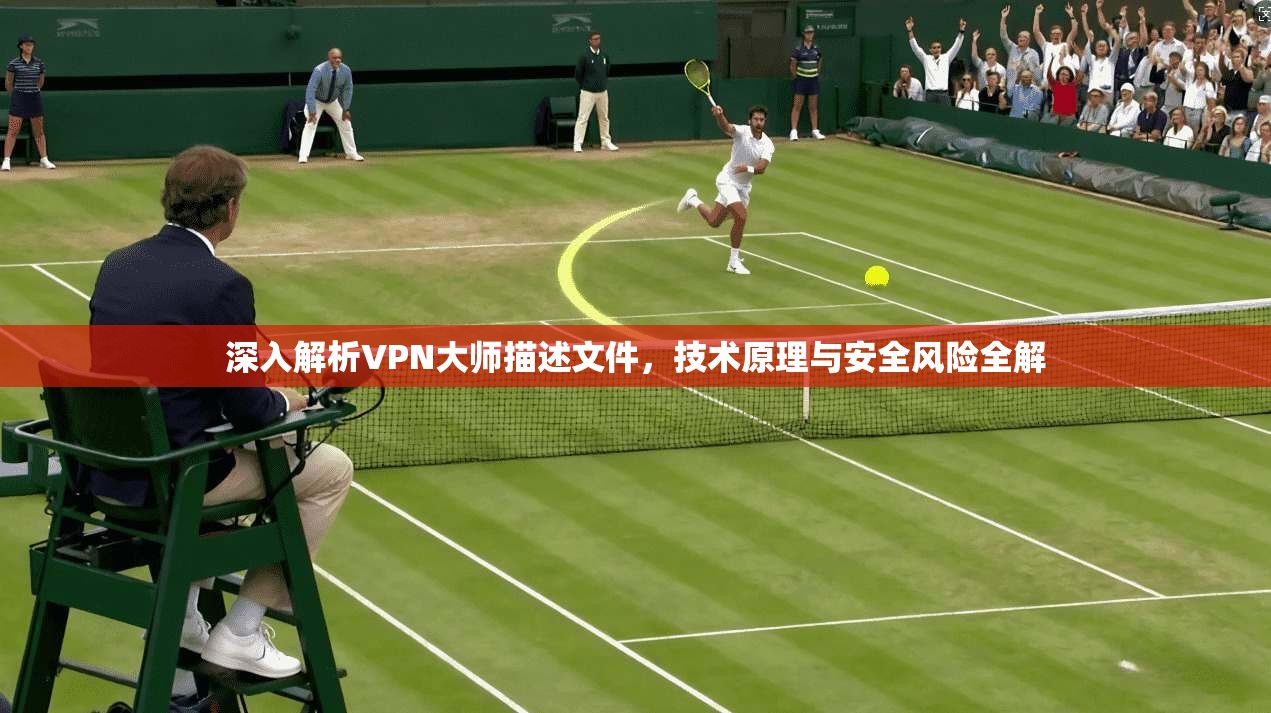 深入解析VPN大师描述文件，技术原理与安全风险全解