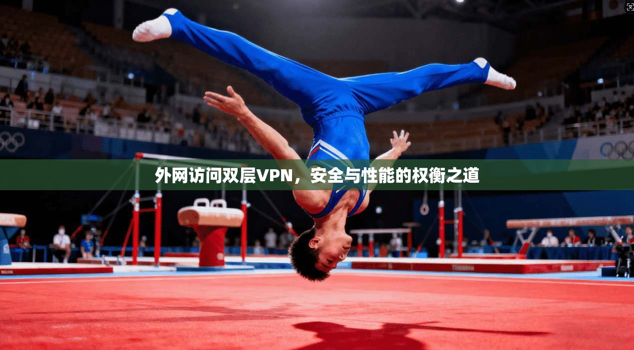 外网访问双层VPN，安全与性能的权衡之道