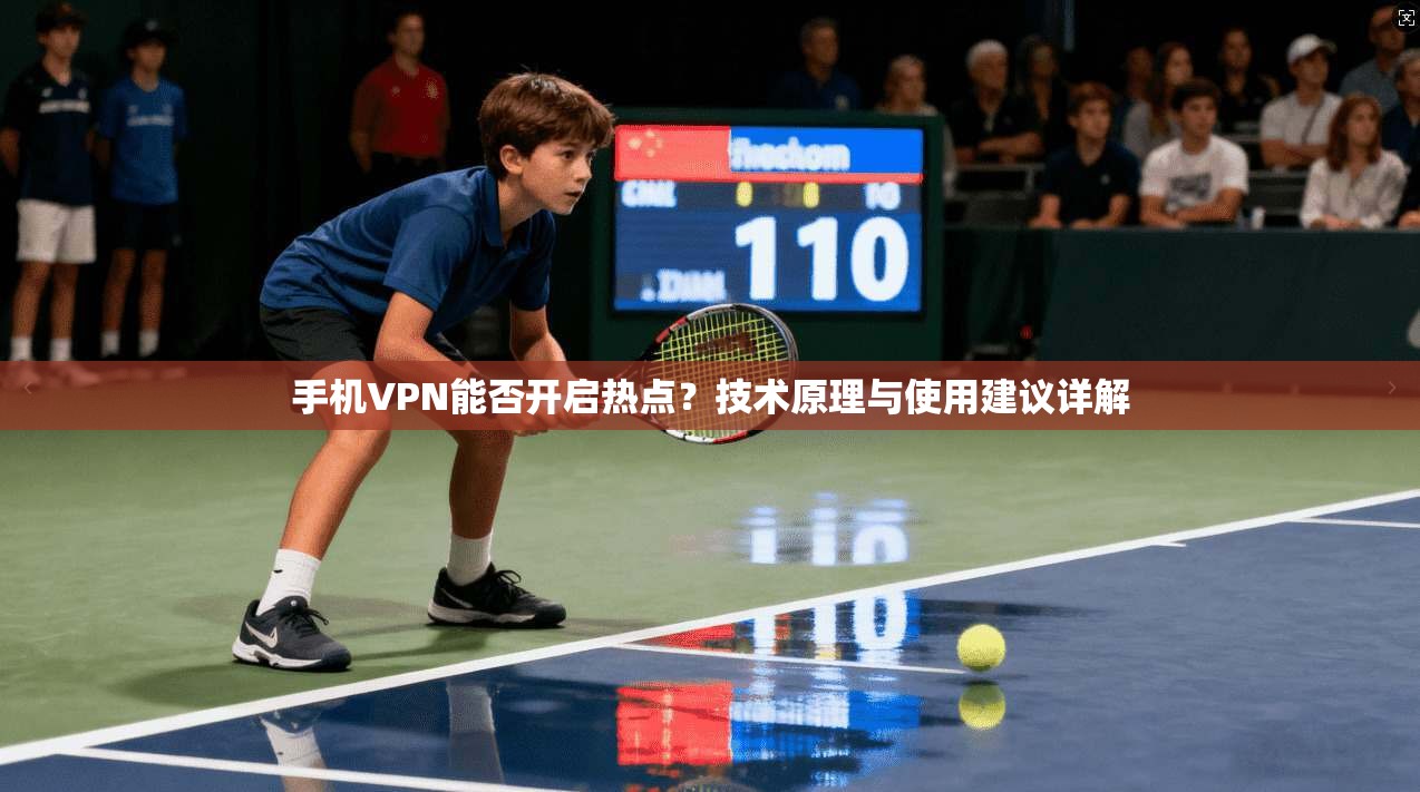手机VPN能否开启热点？技术原理与使用建议详解