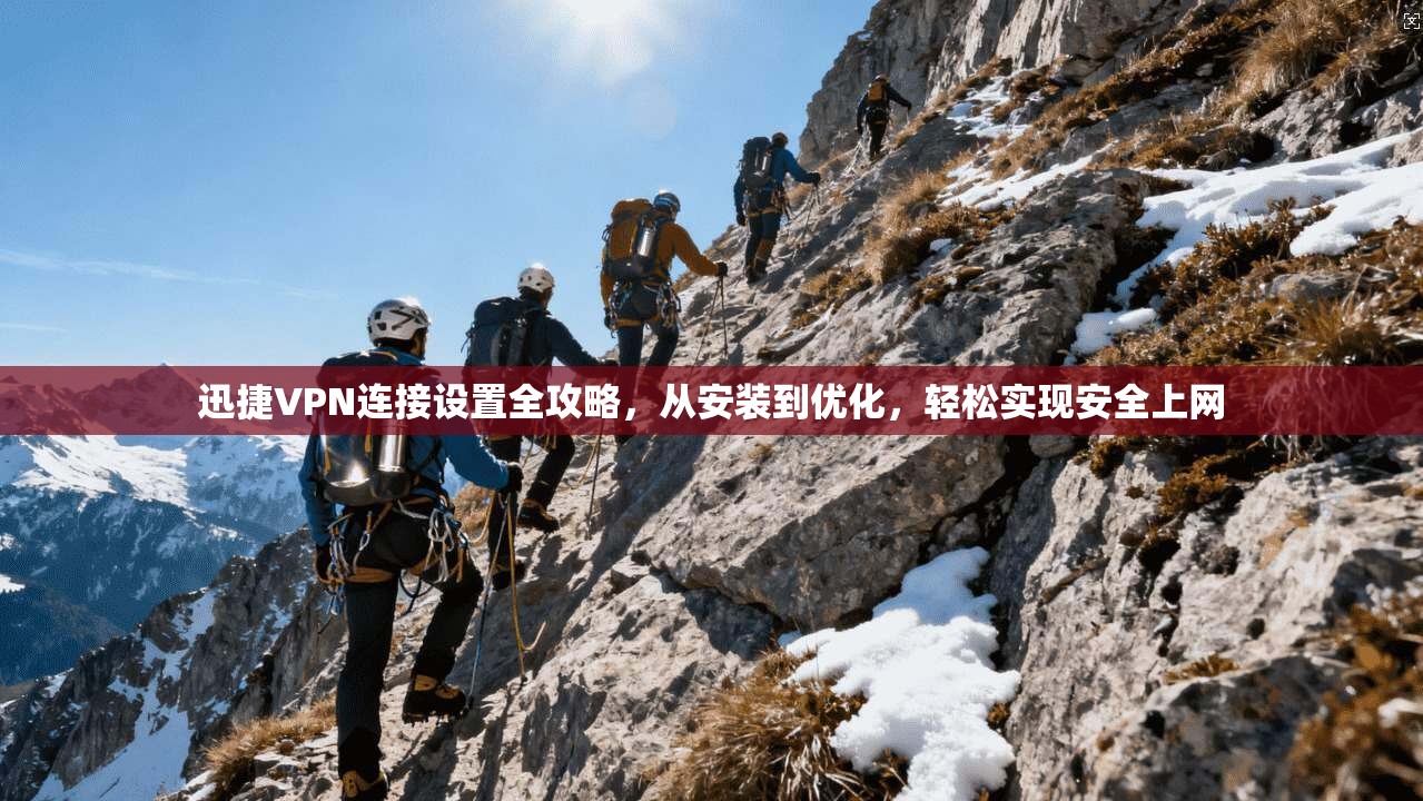 迅捷VPN连接设置全攻略，从安装到优化，轻松实现安全上网