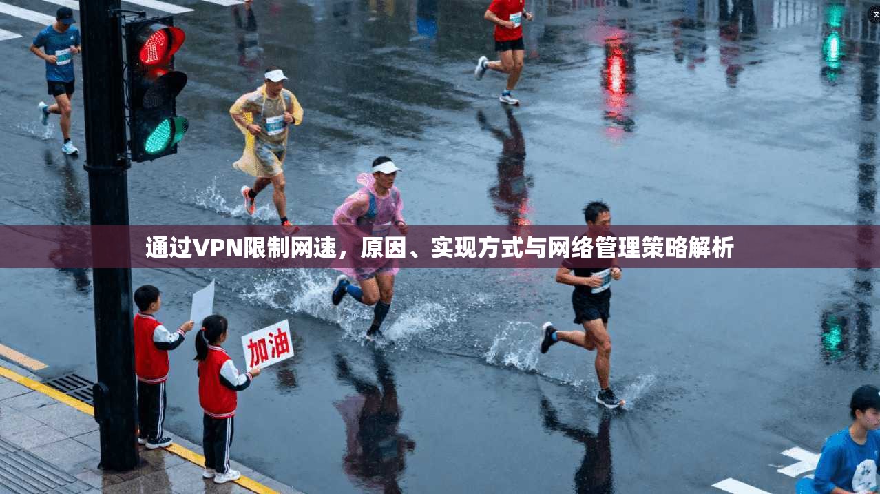 通过VPN限制网速，原因、实现方式与网络管理策略解析