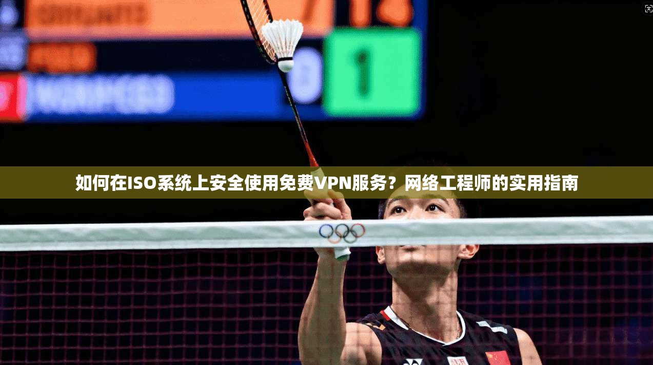如何在ISO系统上安全使用免费VPN服务？网络工程师的实用指南
