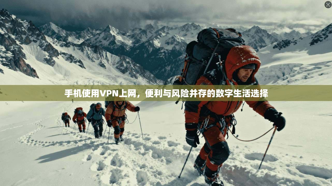 手机使用VPN上网，便利与风险并存的数字生活选择