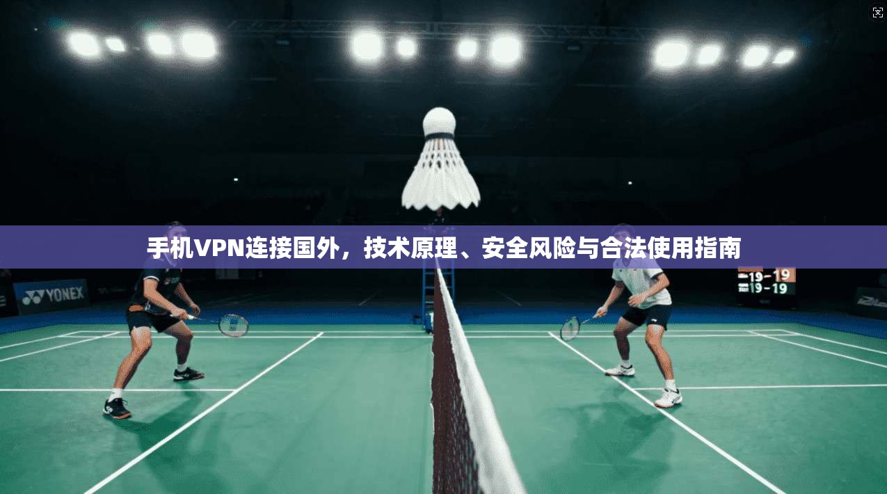 手机VPN连接国外，技术原理、安全风险与合法使用指南