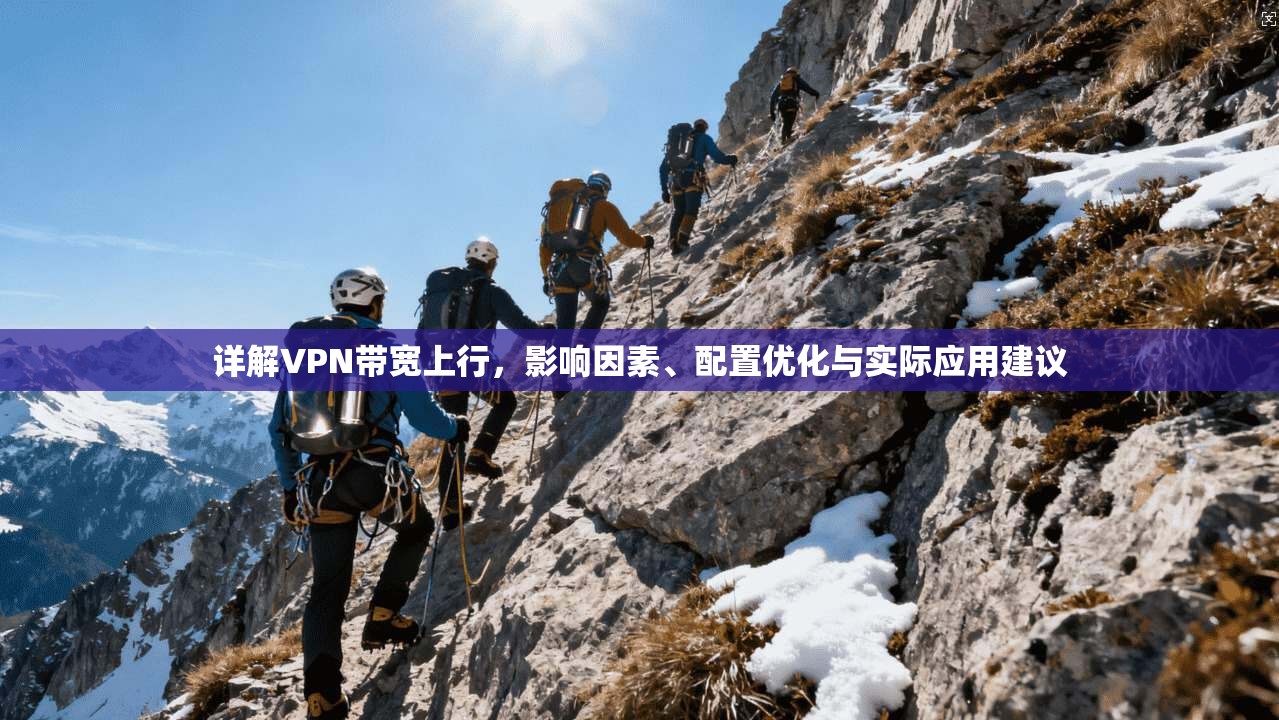 详解VPN带宽上行，影响因素、配置优化与实际应用建议