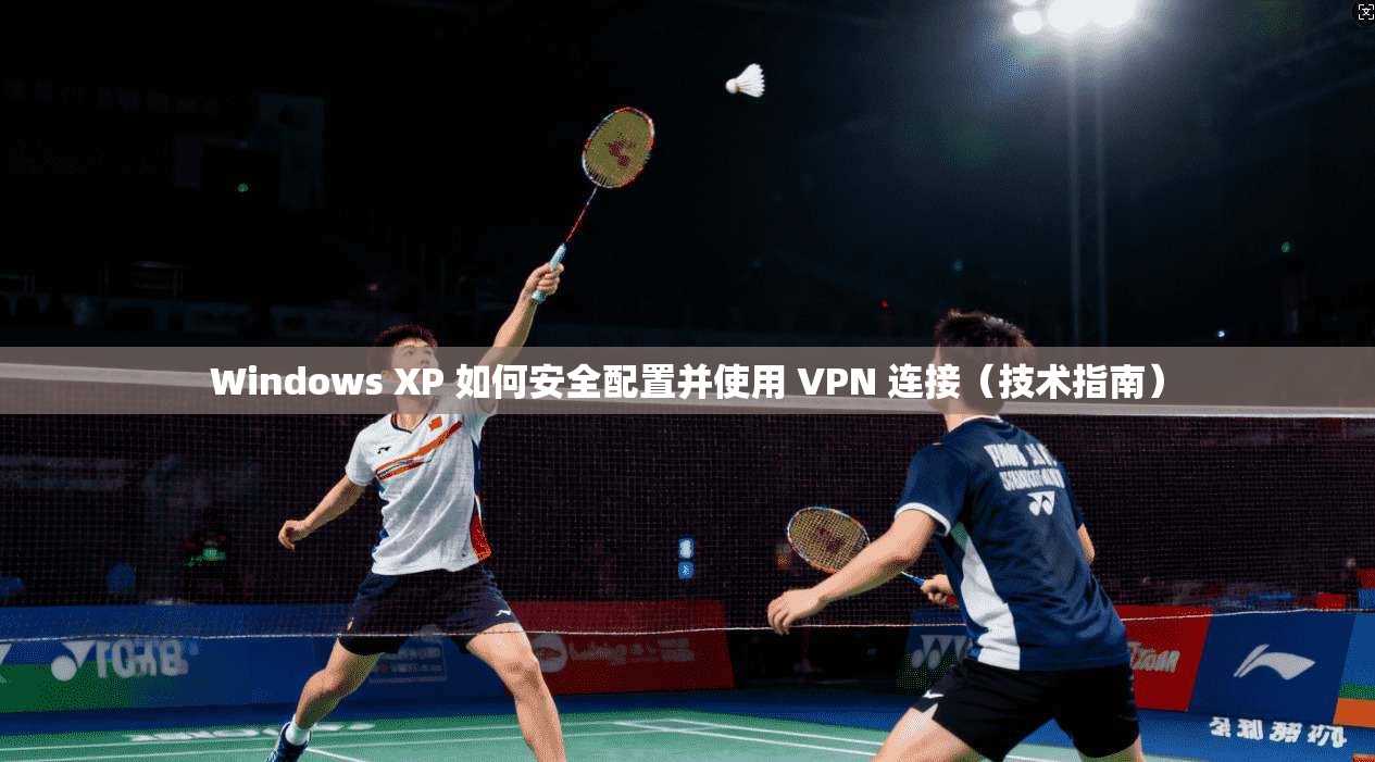 Windows XP 如何安全配置并使用 VPN 连接（技术指南）