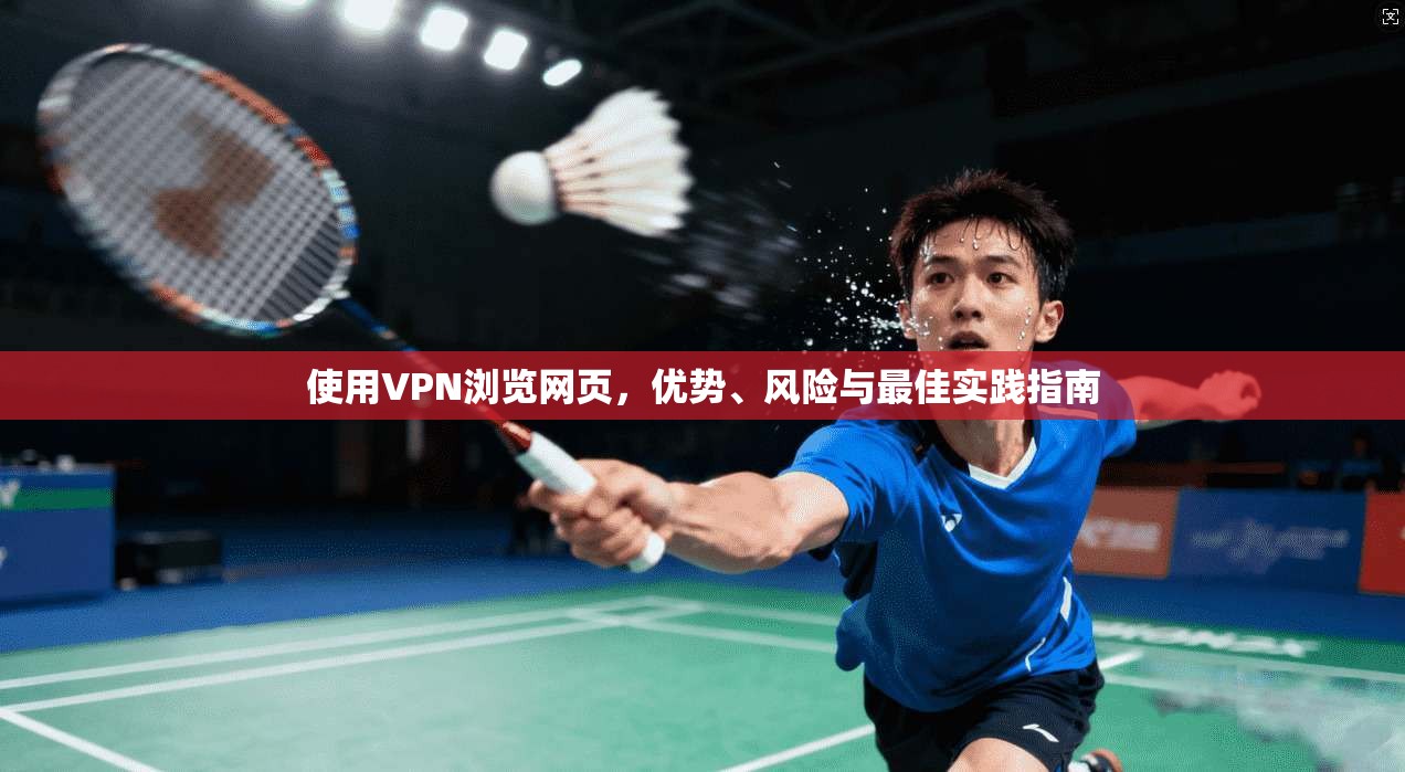 使用VPN浏览网页，优势、风险与最佳实践指南