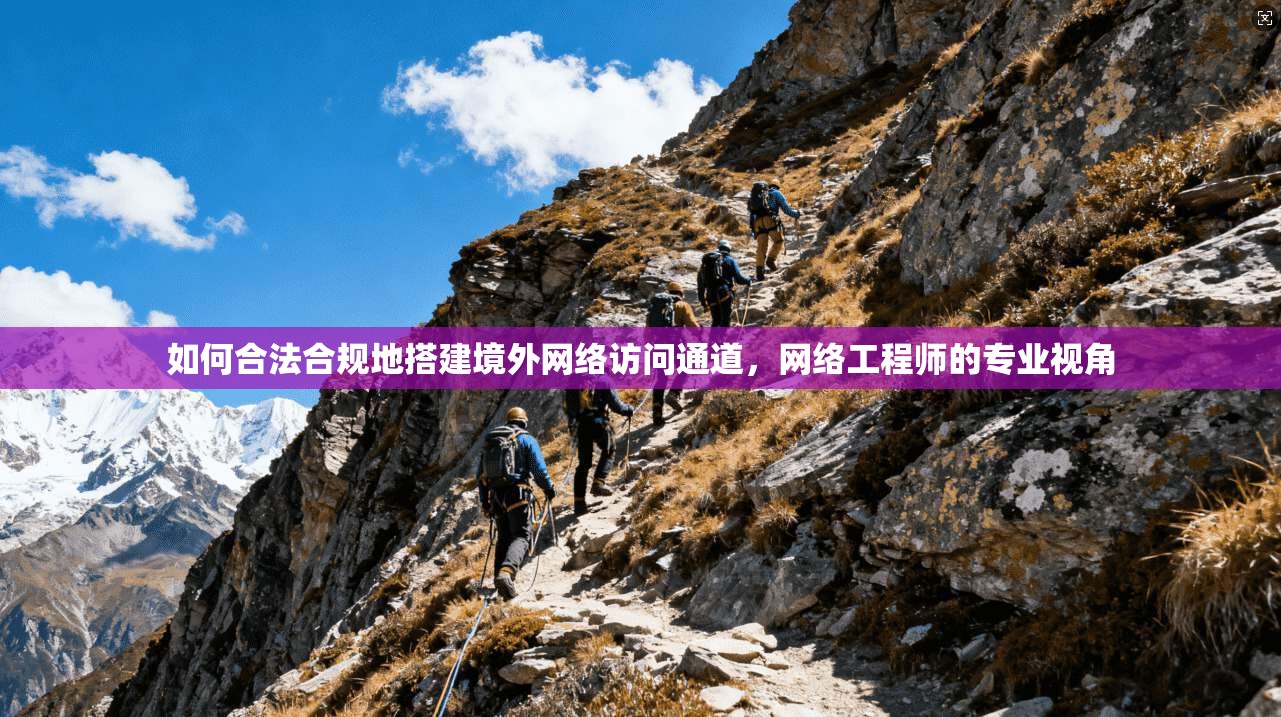 如何合法合规地搭建境外网络访问通道，网络工程师的专业视角