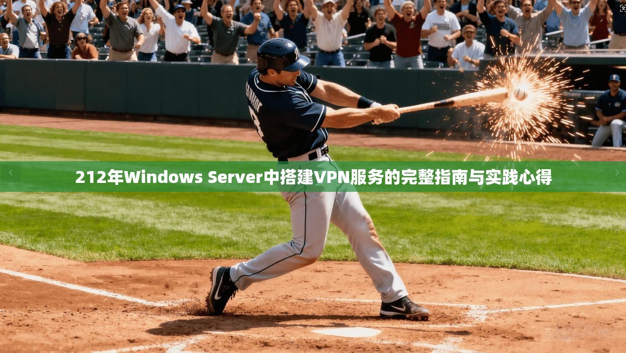 212年Windows Server中搭建VPN服务的完整指南与实践心得