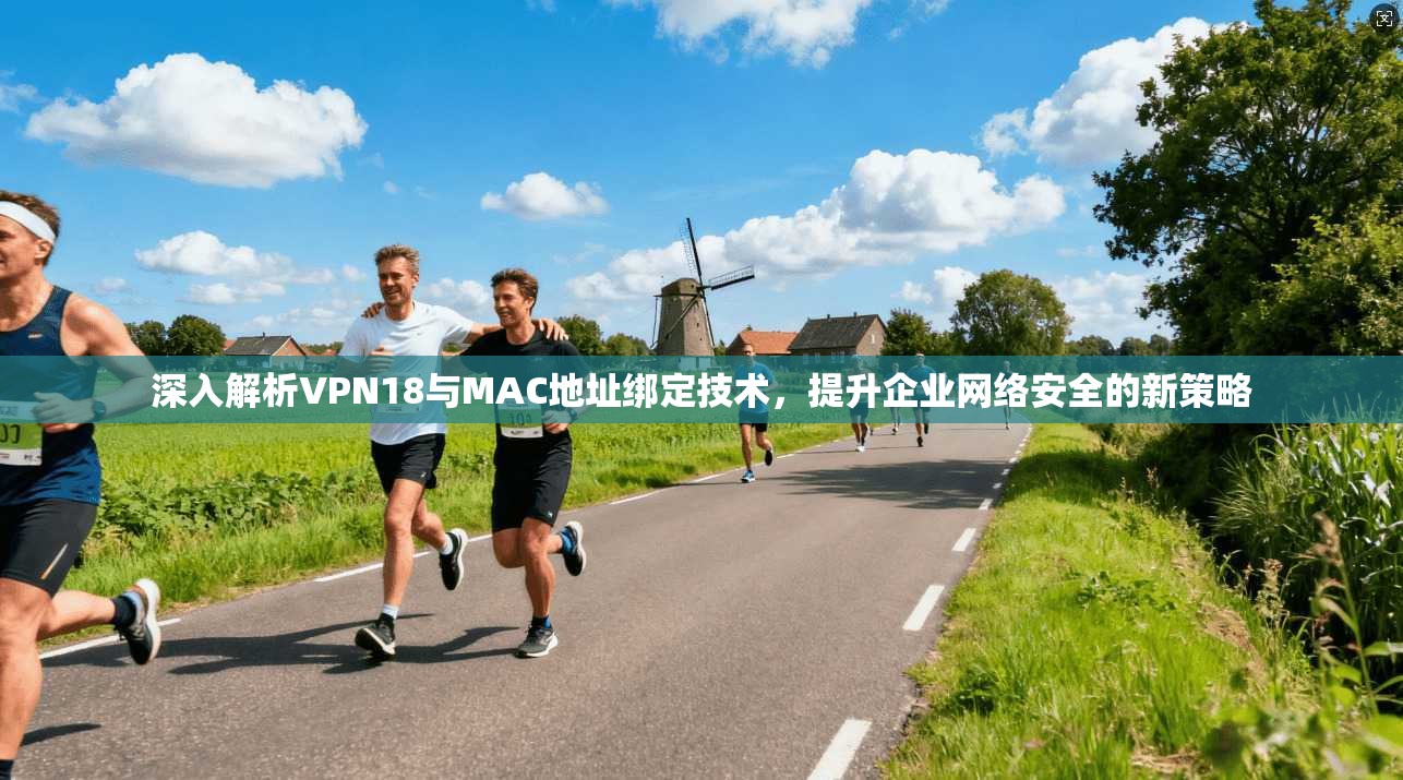 深入解析VPN18与MAC地址绑定技术，提升企业网络安全的新策略