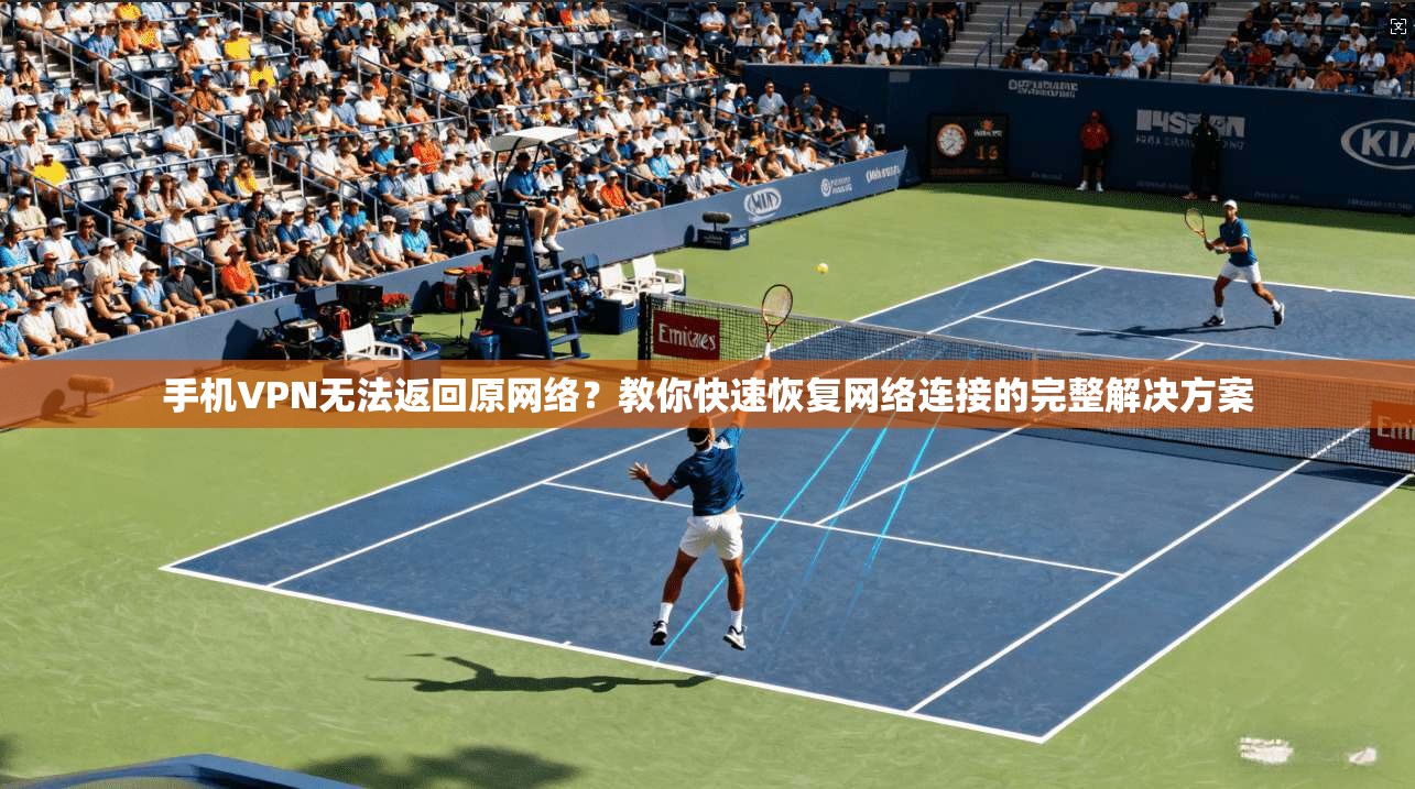 手机VPN无法返回原网络？教你快速恢复网络连接的完整解决方案