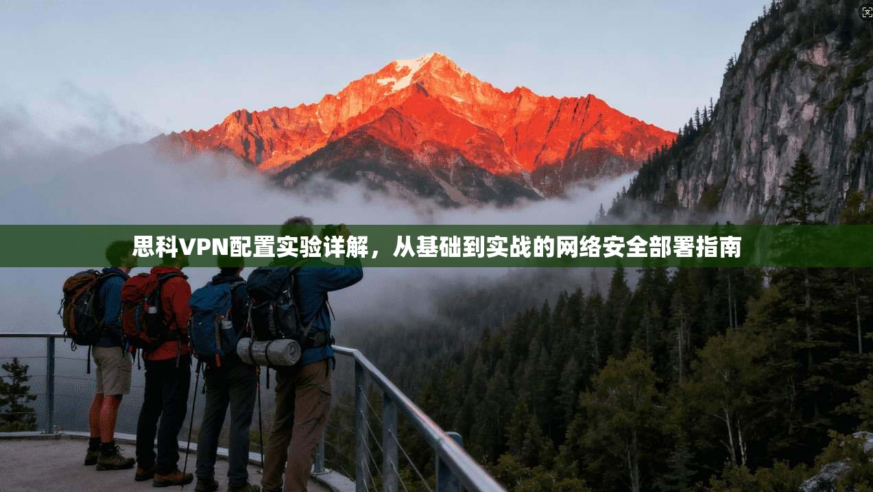 思科VPN配置实验详解，从基础到实战的网络安全部署指南