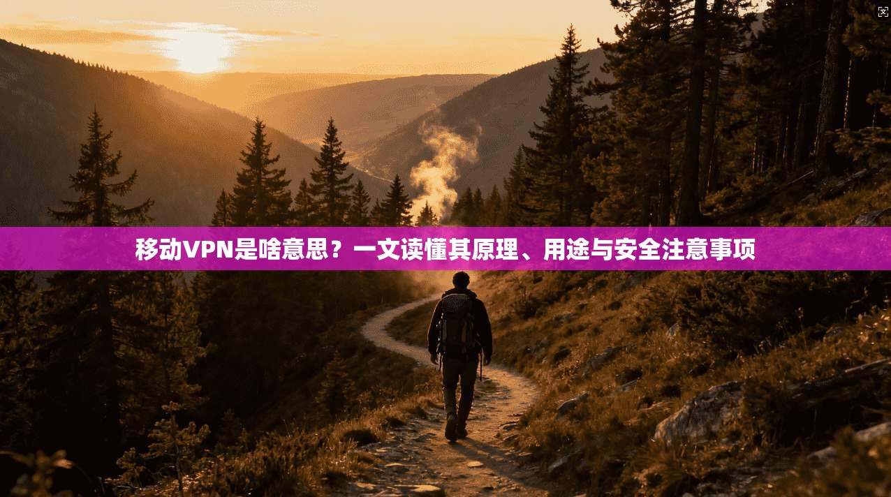 移动VPN是啥意思？一文读懂其原理、用途与安全注意事项
