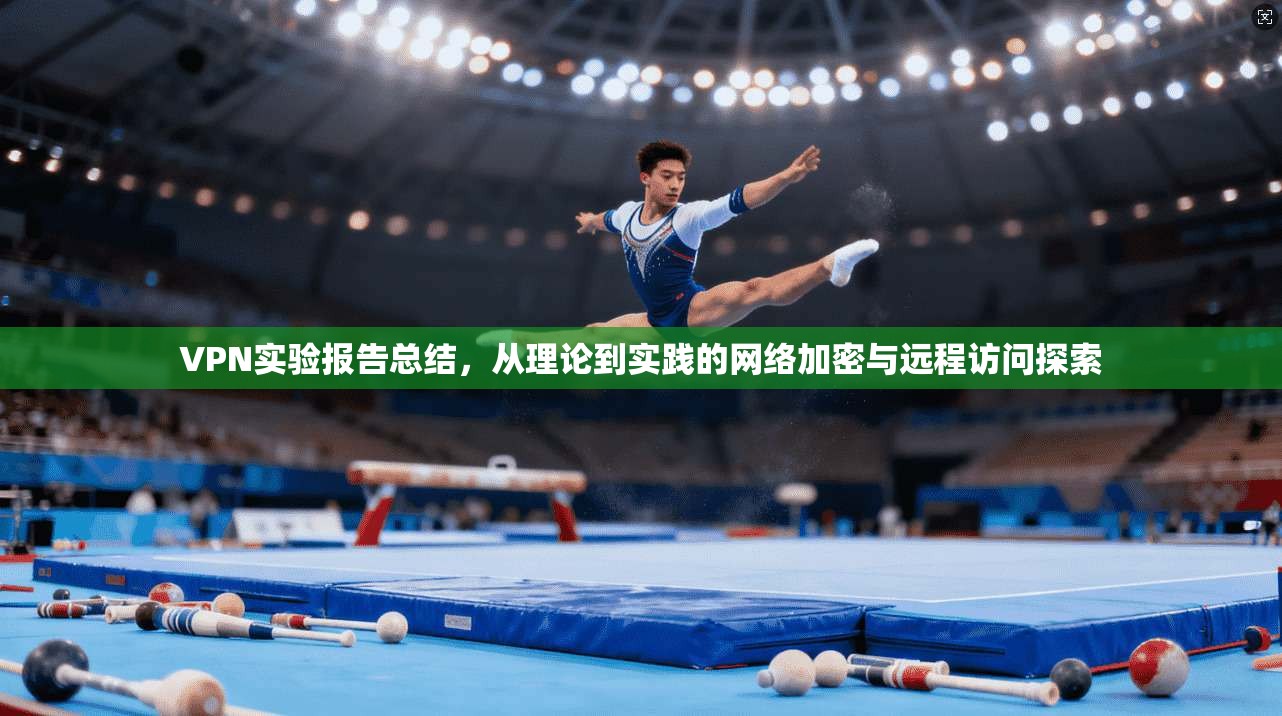 VPN实验报告总结，从理论到实践的网络加密与远程访问探索