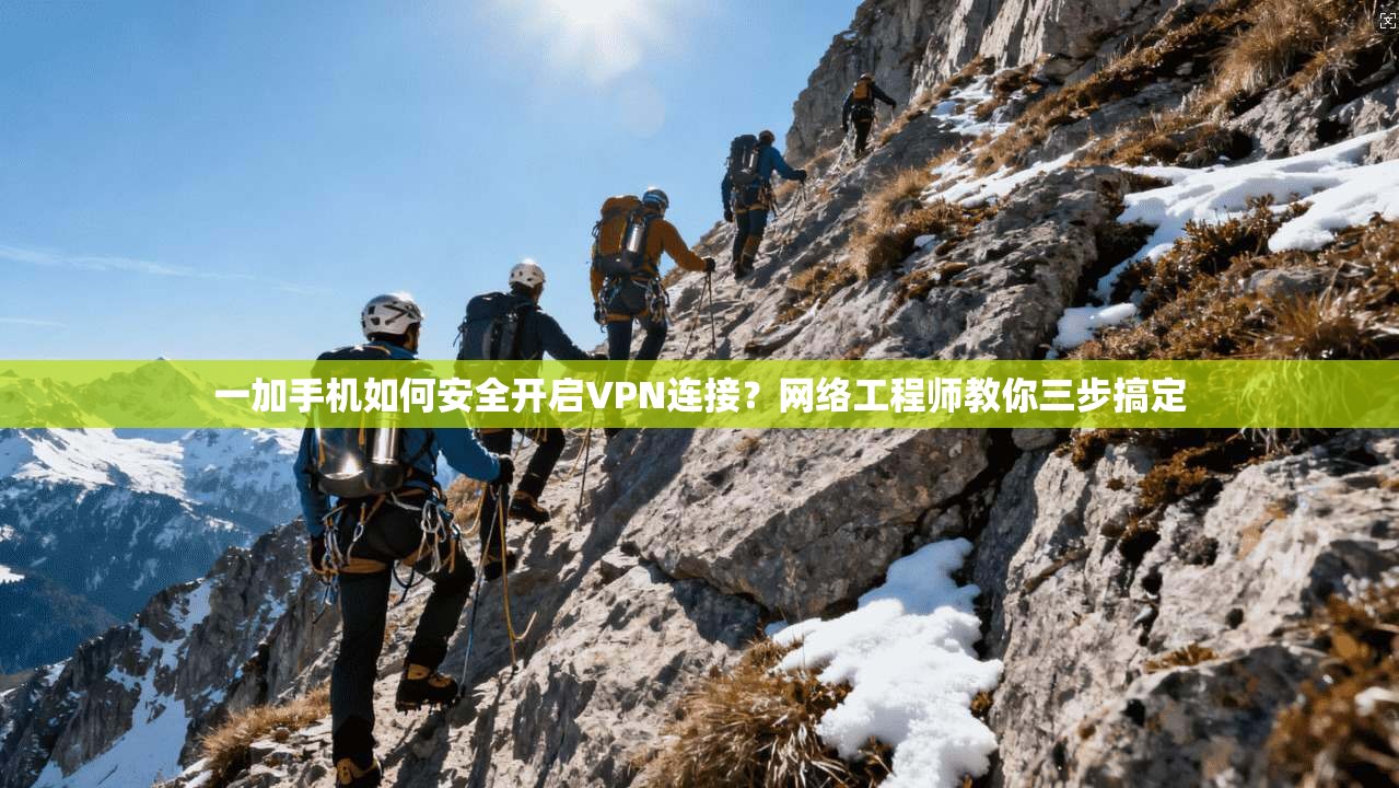 一加手机如何安全开启VPN连接？网络工程师教你三步搞定