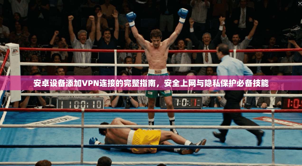 安卓设备添加VPN连接的完整指南，安全上网与隐私保护必备技能