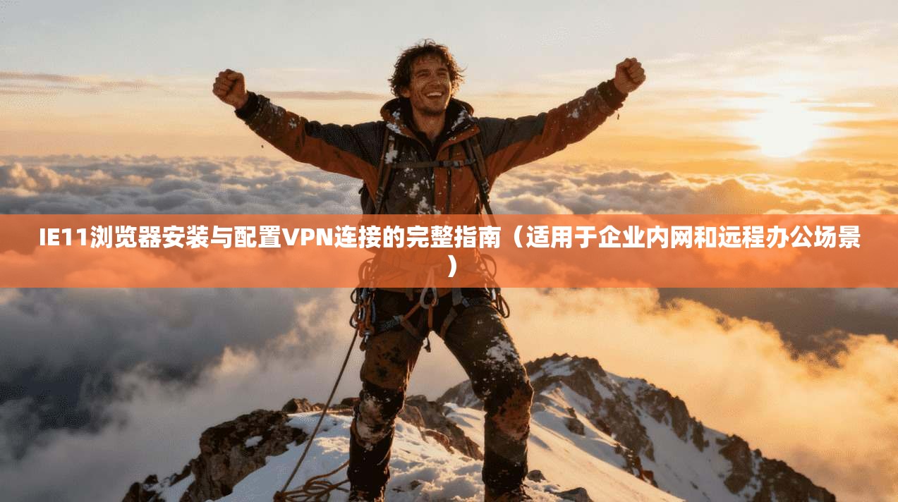 IE11浏览器安装与配置VPN连接的完整指南（适用于企业内网和远程办公场景）