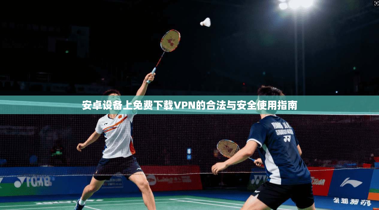 安卓设备上免费下载VPN的合法与安全使用指南