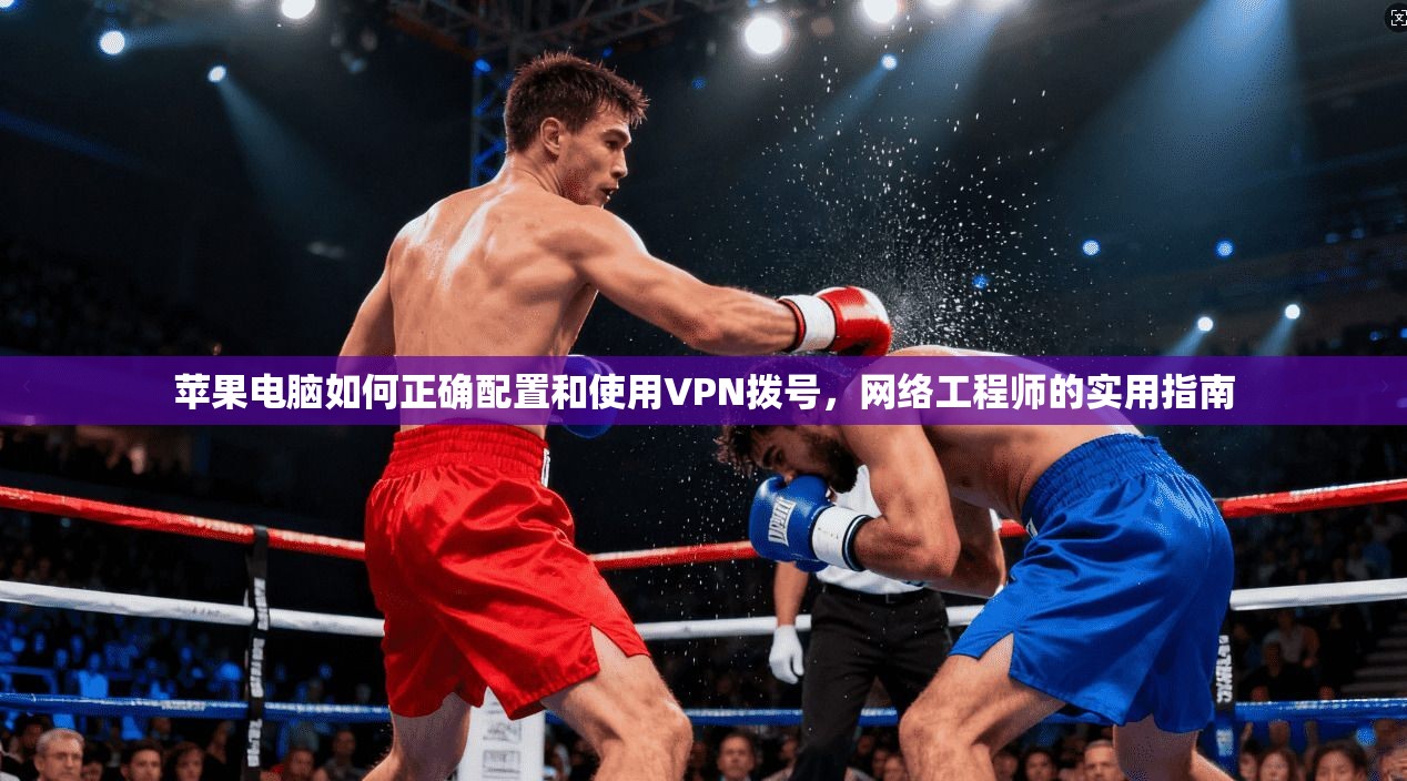 苹果电脑如何正确配置和使用VPN拨号，网络工程师的实用指南