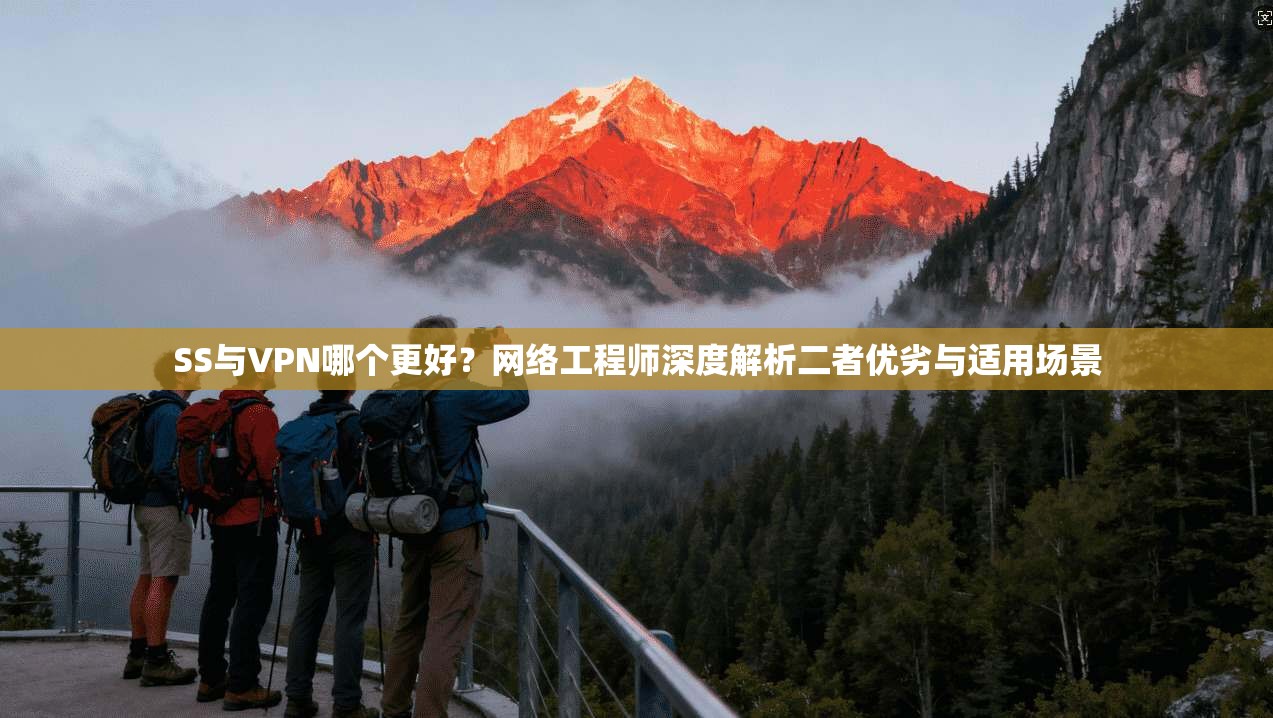 SS与VPN哪个更好？网络工程师深度解析二者优劣与适用场景