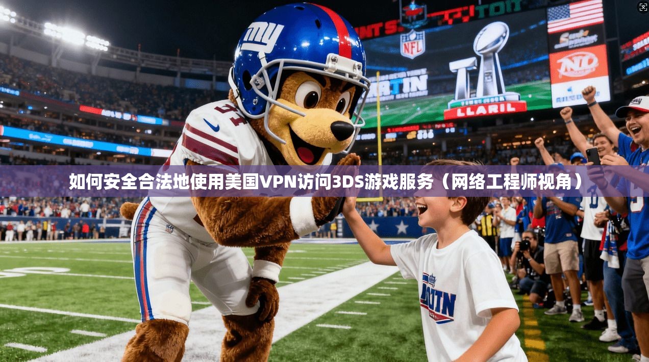如何安全合法地使用美国VPN访问3DS游戏服务（网络工程师视角）