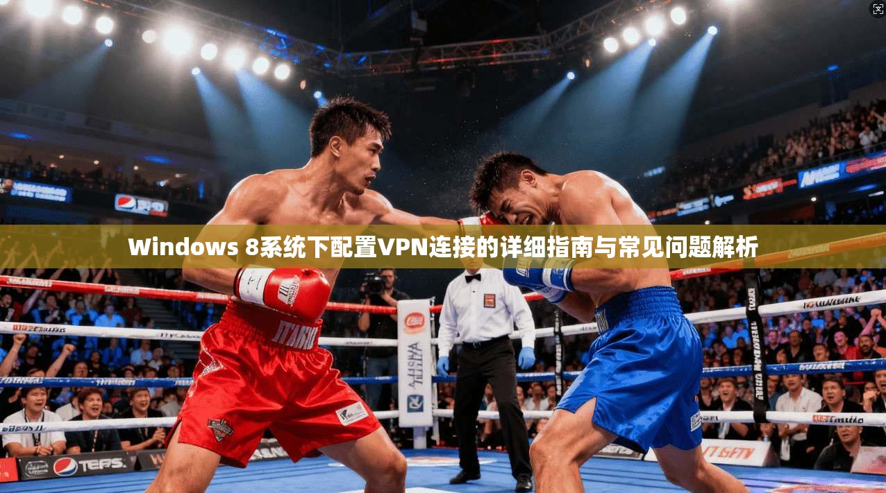 Windows 8系统下配置VPN连接的详细指南与常见问题解析