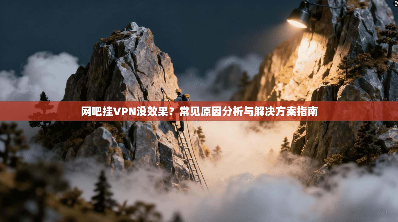 网吧挂VPN没效果？常见原因分析与解决方案指南