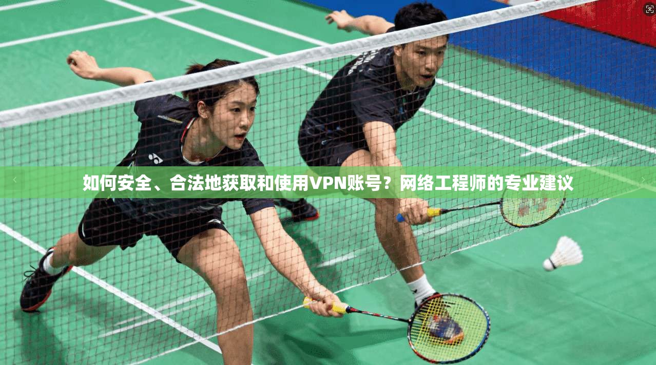 如何安全、合法地获取和使用VPN账号？网络工程师的专业建议
