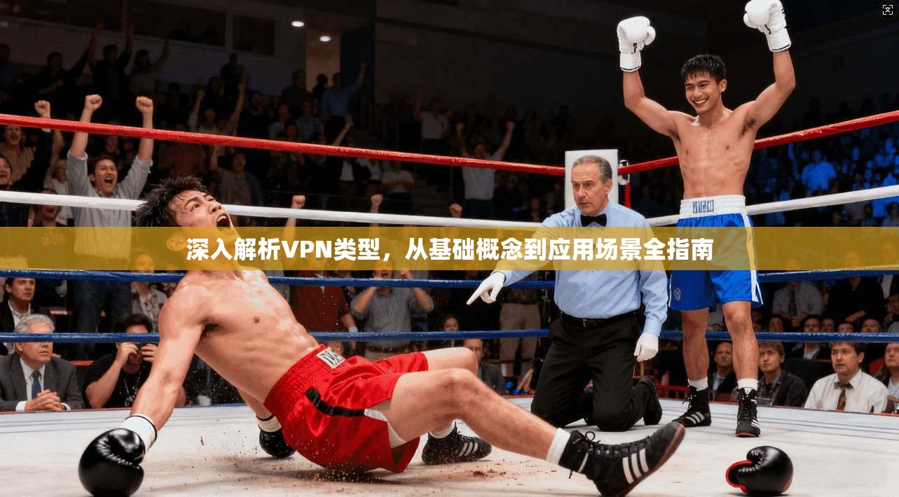 深入解析VPN类型，从基础概念到应用场景全指南