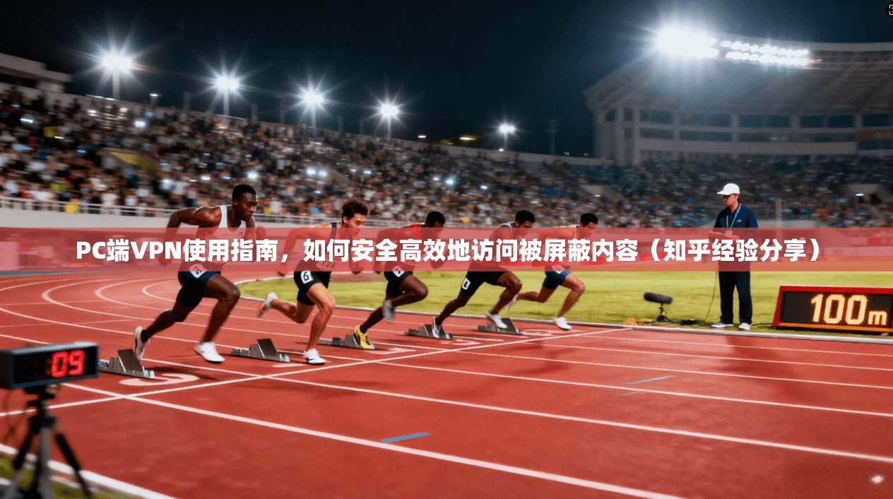 PC端VPN使用指南，如何安全高效地访问被屏蔽内容（知乎经验分享）